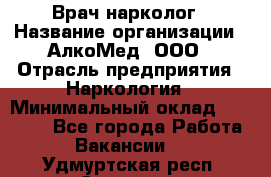 Врач-нарколог › Название организации ­ АлкоМед, ООО › Отрасль предприятия ­ Наркология › Минимальный оклад ­ 70 000 - Все города Работа » Вакансии   . Удмуртская респ.,Сарапул г.